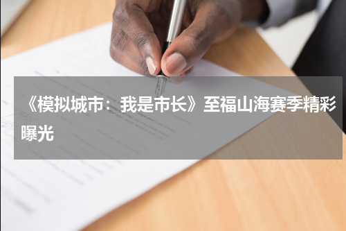 《模拟城市：我是市长》至福山海赛季精彩曝光
