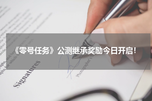《零号任务》公测继承奖励今日开启！
