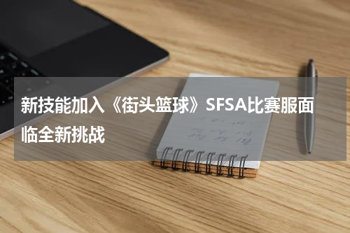 新技能加入《街头篮球》SFSA比赛服面临全新挑战
