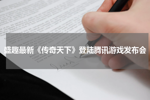 盛趣最新《传奇天下》登陆腾讯游戏发布会