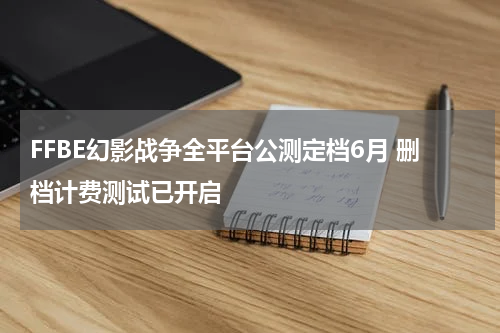 FFBE幻影战争全平台公测定档6月 删档计费测试已开启