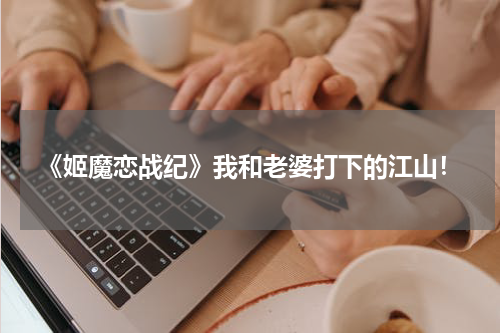 《姬魔恋战纪》我和老婆打下的江山！