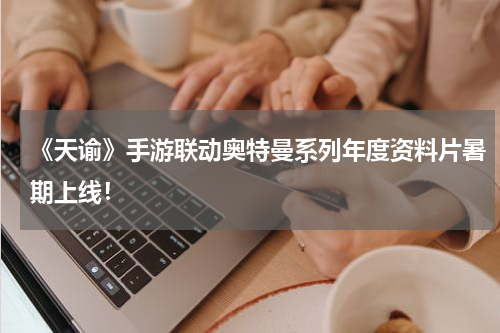 《天谕》手游联动奥特曼系列年度资料片暑期上线！