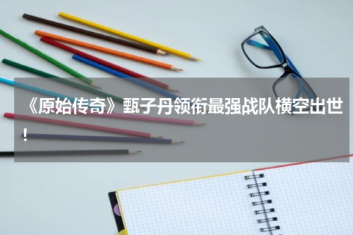 《原始传奇》甄子丹领衔最强战队横空出世！