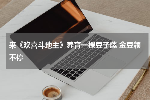 来《欢喜斗地主》养育一棵豆子藤 金豆领不停
