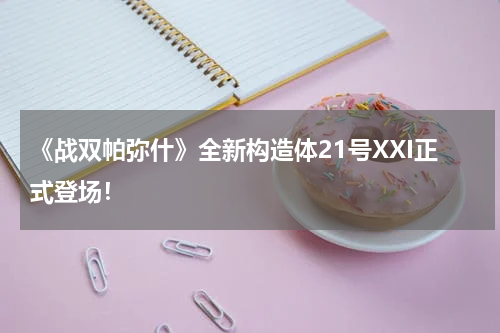 《战双帕弥什》全新构造体21号XXI正式登场！