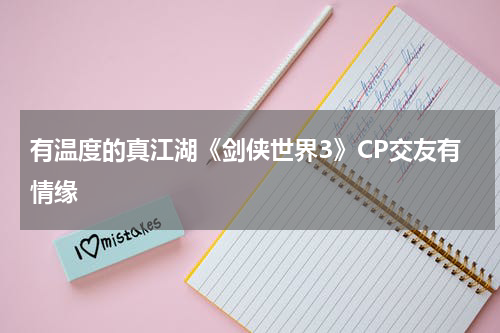 有温度的真江湖《剑侠世界3》CP交友有情缘