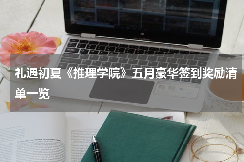 礼遇初夏《推理学院》五月豪华签到奖励清单一览