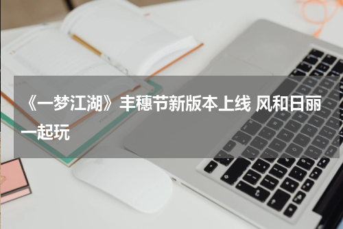 《一梦江湖》丰穗节新版本上线 风和日丽一起玩
