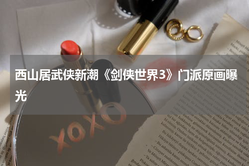 西山居武侠新潮《剑侠世界3》门派原画曝光