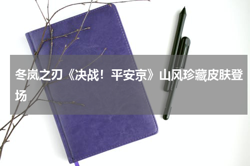 冬岚之刃《决战！平安京》山风珍藏皮肤登场