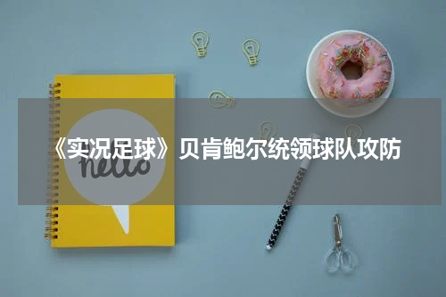 《实况足球》贝肯鲍尔统领球队攻防