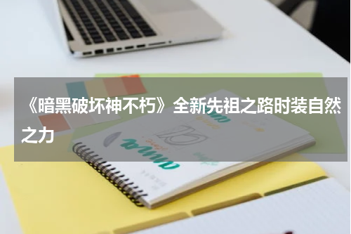 《暗黑破坏神不朽》全新先祖之路时装自然之力