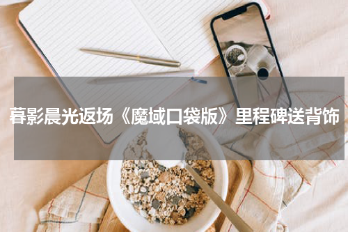 暮影晨光返场《魔域口袋版》里程碑送背饰