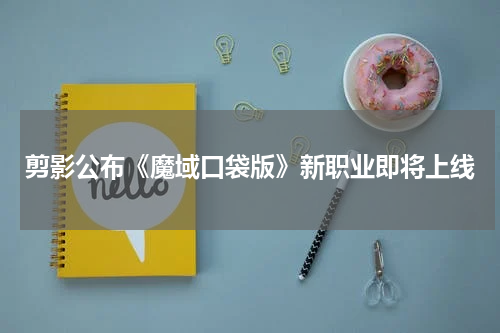 剪影公布《魔域口袋版》新职业即将上线