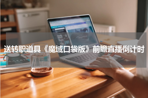 送转职道具《魔域口袋版》前瞻直播倒计时