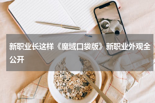 新职业长这样《魔域口袋版》新职业外观全公开