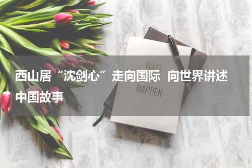西山居“沈剑心”走向国际  向世界讲述中国故事