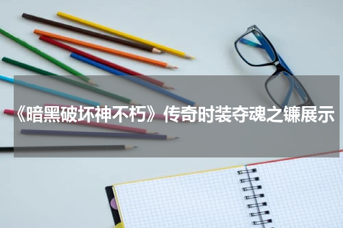 《暗黑破坏神不朽》传奇时装夺魂之镰展示