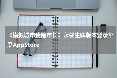 《模拟城市我是市长》永昼生辉版本登录苹果AppStore