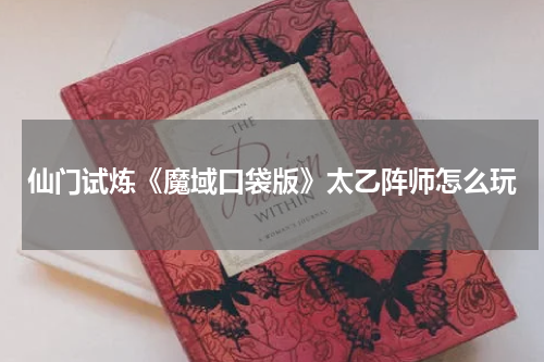 仙门试炼《魔域口袋版》太乙阵师怎么玩