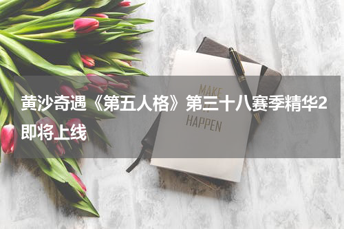 黄沙奇遇《第五人格》第三十八赛季精华2即将上线