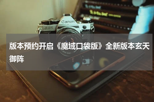 版本预约开启《魔域口袋版》全新版本玄天御阵