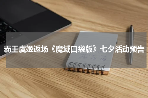 霸王虞姬返场《魔域口袋版》七夕活动预告