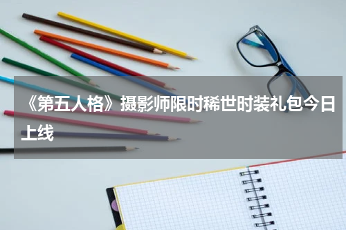 《第五人格》摄影师限时稀世时装礼包今日上线