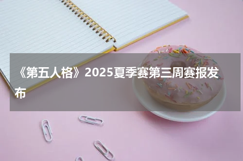 《第五人格》2025夏季赛第三周赛报发布