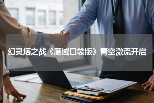 幻灵塔之战《魔域口袋版》青空激流开启