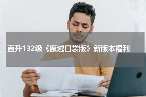 直升132级《魔域口袋版》新版本福利