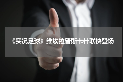 《实况足球》维埃拉普斯卡什联袂登场