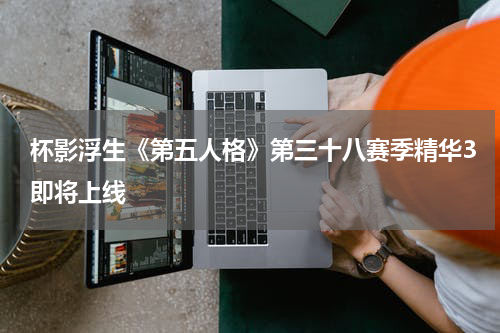 杯影浮生《第五人格》第三十八赛季精华3即将上线