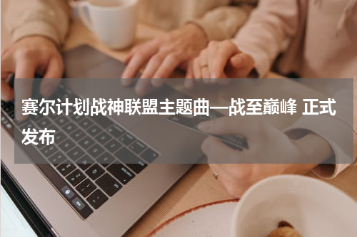 赛尔计划战神联盟主题曲—战至巅峰 正式发布