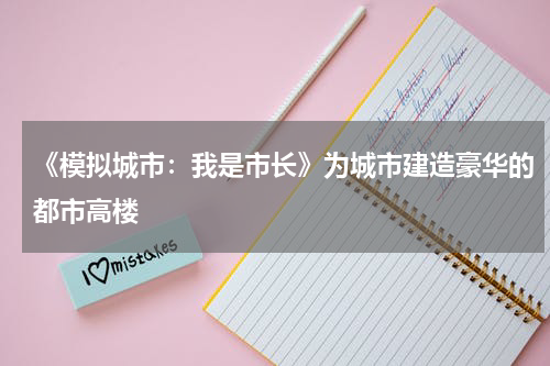 《模拟城市：我是市长》为城市建造豪华的都市高楼