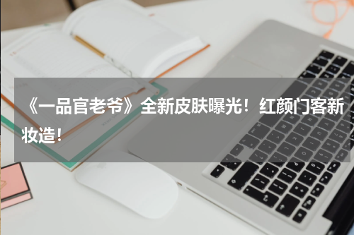 《一品官老爷》全新皮肤曝光！红颜门客新妆造！