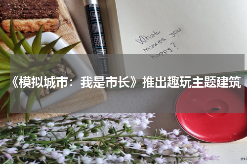 《模拟城市：我是市长》推出趣玩主题建筑