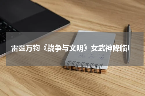 雷霆万钧《战争与文明》女武神降临!