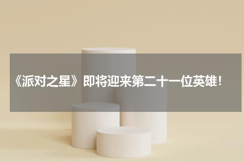  《派对之星》即将迎来第二十一位英雄！
