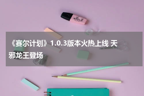 《赛尔计划》1.0.3版本火热上线 天邪龙王登场