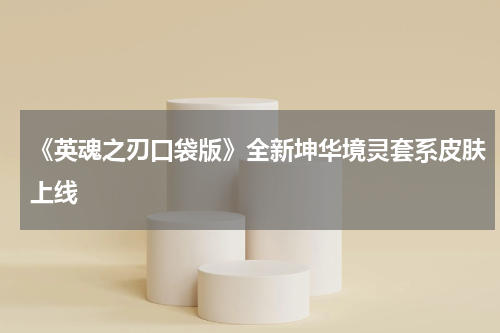 《英魂之刃口袋版》全新坤华境灵套系皮肤上线
