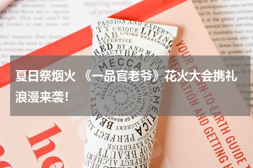 夏日祭烟火 《一品官老爷》花火大会携礼浪漫来袭！