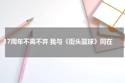 17周年不离不弃 我与《街头篮球》同在