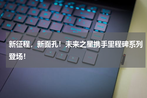 新征程，新面孔！未来之星携手里程碑系列登场！