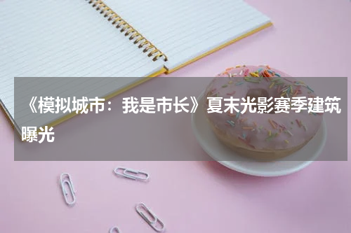 《模拟城市:我是市长》夏末光影赛季建筑曝光
