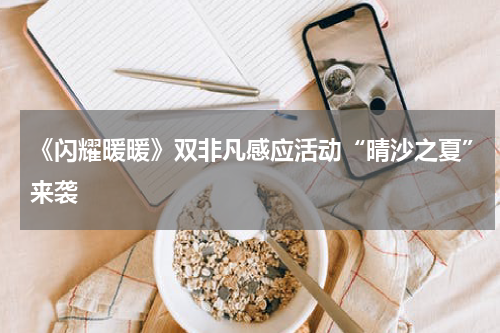 《闪耀暖暖》双非凡感应活动“晴沙之夏”来袭