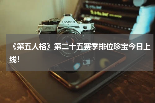 《第五人格》第二十五赛季排位珍宝今日上线！