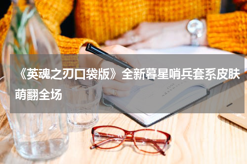 《英魂之刃口袋版》全新暮星哨兵套系皮肤萌翻全场