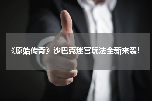 《原始传奇》沙巴克迷宫玩法全新来袭!